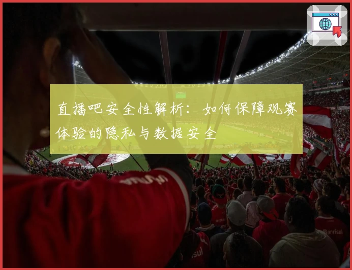 直播吧安全性解析：如何保障观赛体验的隐私与数据安全