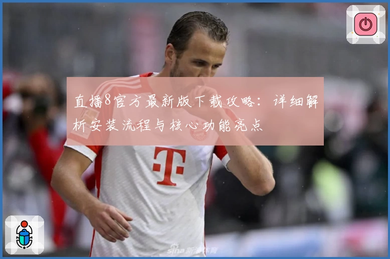 直播8官方最新版下载攻略：详细解析安装流程与核心功能亮点