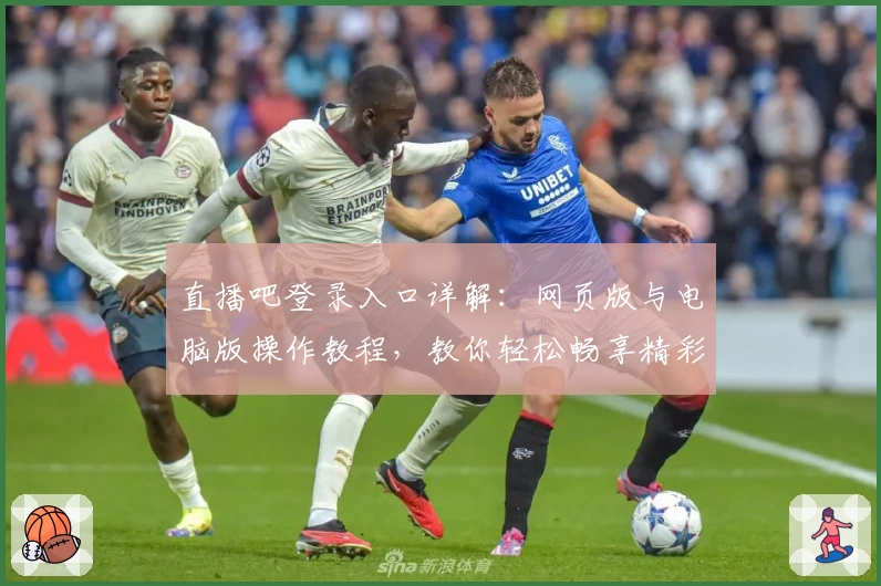 直播吧登录入口详解：网页版与电脑版操作教程，教你轻松畅享精彩赛事