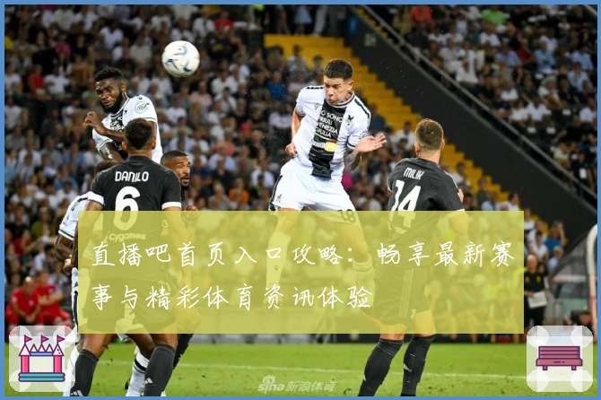 直播吧首页入口攻略：畅享最新赛事与精彩体育资讯体验