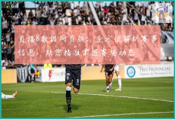 直播8数据网页版：全方位解析赛事信息，助您精准掌握赛场动态