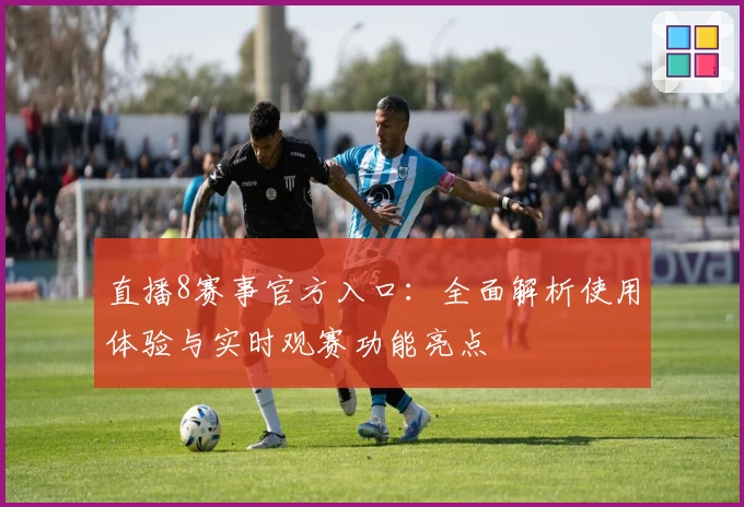 直播8赛事官方入口：全面解析使用体验与实时观赛功能亮点