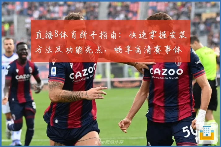 直播8体育新手指南：快速掌握安装方法及功能亮点，畅享高清赛事体验