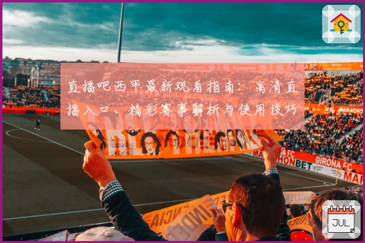 直播吧西甲最新观看指南：高清直播入口、精彩赛事解析与使用技巧全攻略