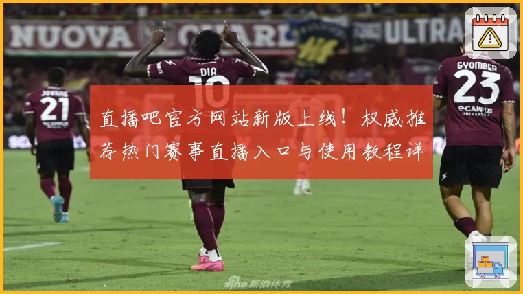 直播吧官方网站新版上线！权威推荐热门赛事直播入口与使用教程详解