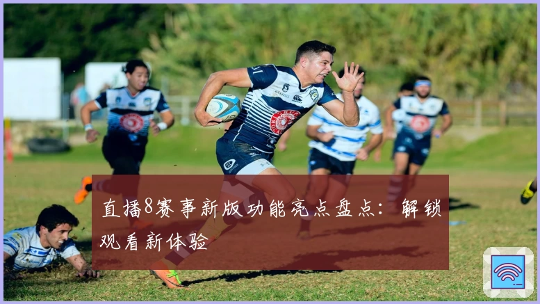 直播8赛事新版功能亮点盘点：解锁观看新体验