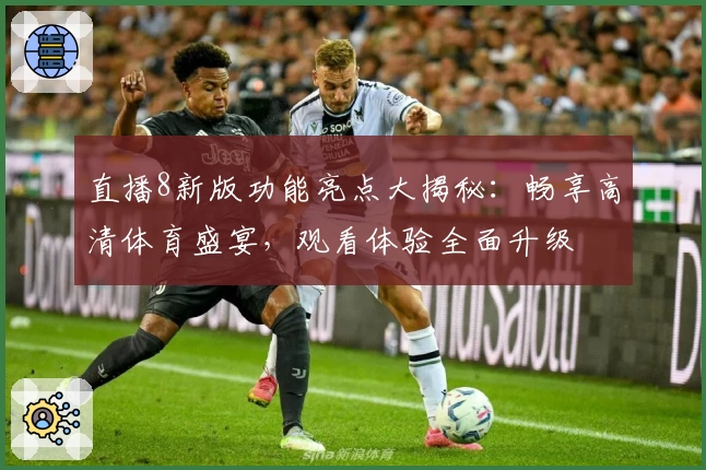 直播8新版功能亮点大揭秘：畅享高清体育盛宴，观看体验全面升级
