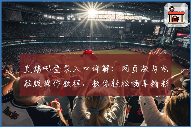 直播吧登录入口详解：网页版与电脑版操作教程，教你轻松畅享精彩赛事