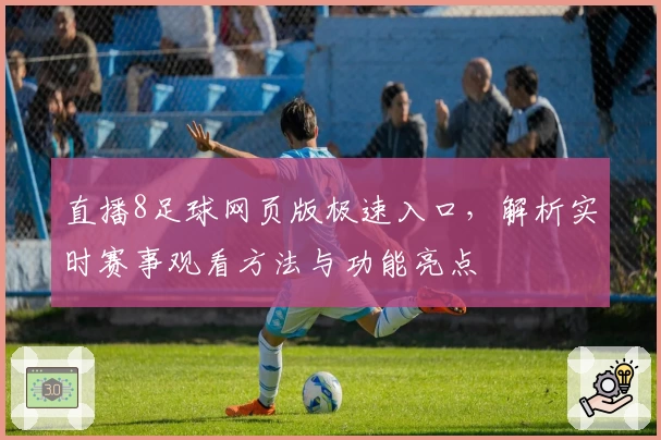 直播8足球网页版极速入口，解析实时赛事观看方法与功能亮点