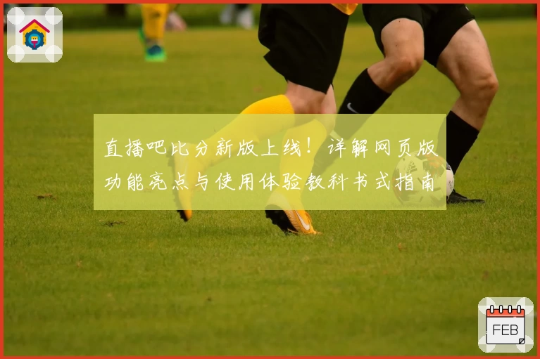 直播吧比分新版上线！详解网页版功能亮点与使用体验教科书式指南