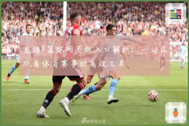直播8篮球网页版入口解析：一站式观看体育赛事的高效工具