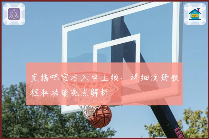 直播吧官方入口上线，详细注册教程和功能亮点解析