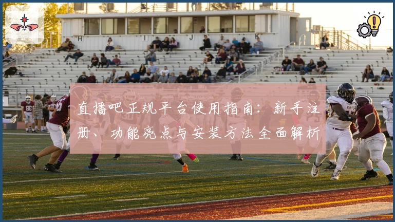 直播吧正规平台使用指南：新手注册、功能亮点与安装方法全面解析