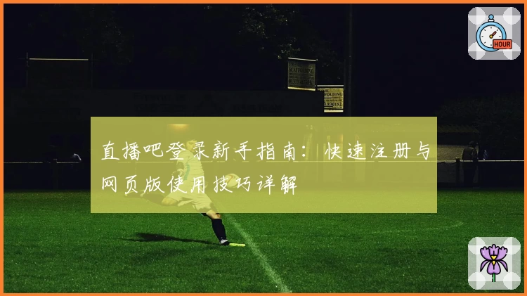 直播吧登录新手指南：快速注册与网页版使用技巧详解