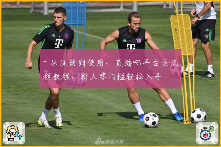 - 从注册到使用，直播吧平台全流程教程，新人零门槛轻松入手