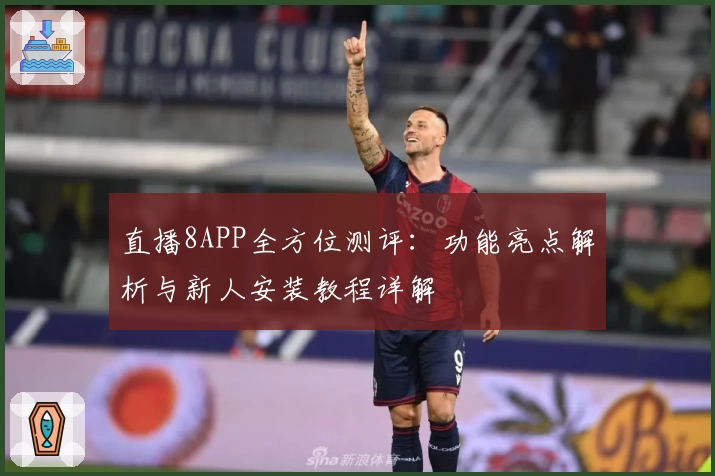 直播8APP全方位测评：功能亮点解析与新人安装教程详解