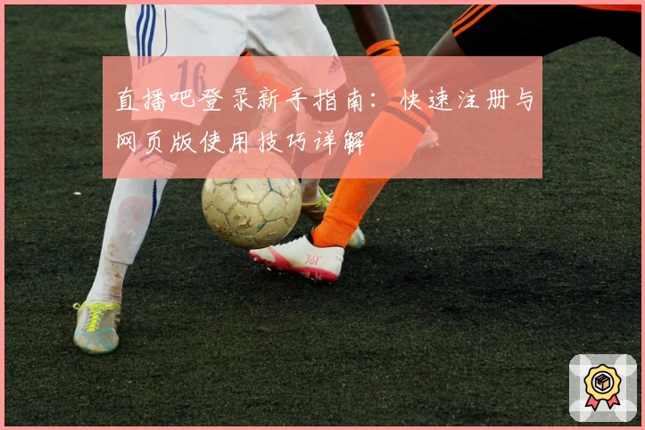 直播吧登录新手指南：快速注册与网页版使用技巧详解