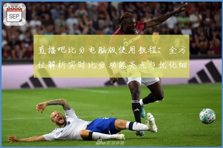 直播吧比分电脑版使用教程：全方位解析实时比分功能亮点与优化细节