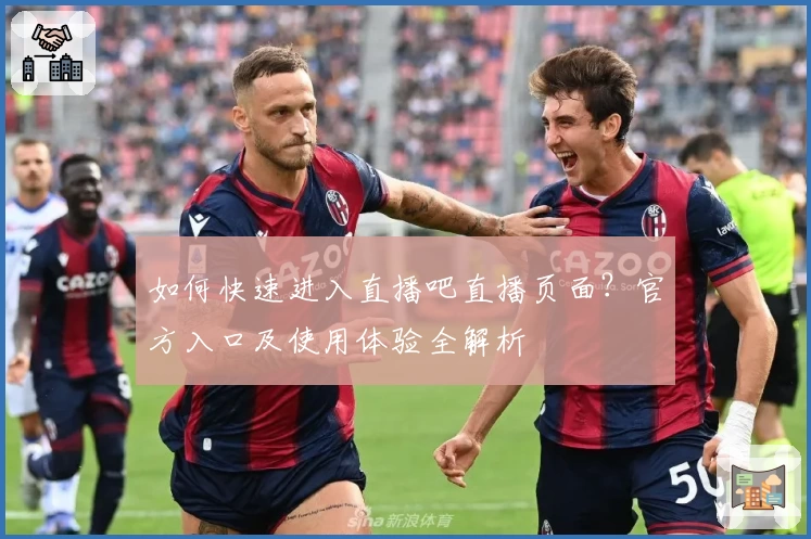 如何快速进入直播吧直播页面？官方入口及使用体验全解析