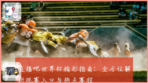 直播吧世界杯精彩指南：全方位解析观赛入口与热点赛程