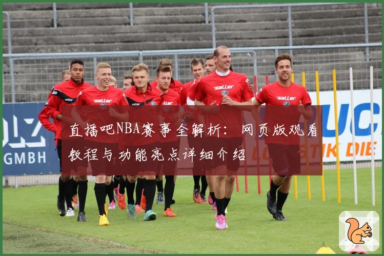 直播吧NBA赛事全解析：网页版观看教程与功能亮点详细介绍