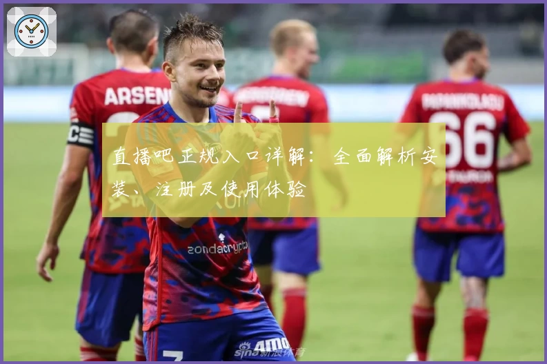 直播吧正规入口详解：全面解析安装、注册及使用体验