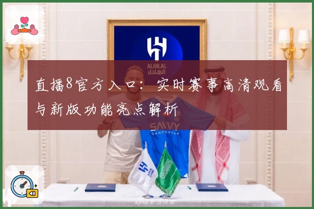 直播8官方入口：实时赛事高清观看与新版功能亮点解析