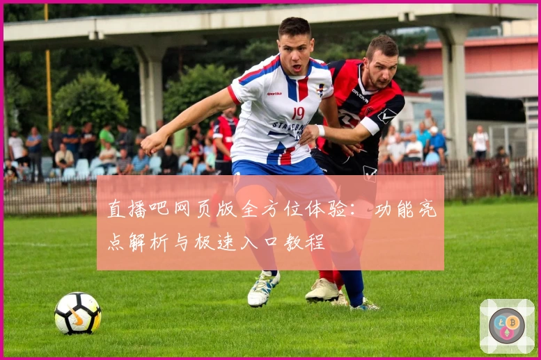 直播吧网页版全方位体验：功能亮点解析与极速入口教程
