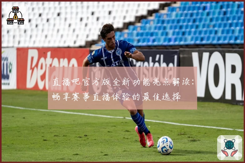 直播吧官方版全新功能亮点解读:畅享赛事直播体验的最佳选择