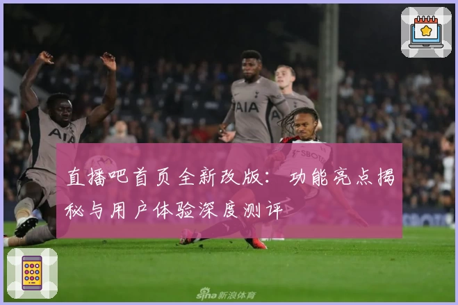 直播吧首页全新改版：功能亮点揭秘与用户体验深度测评