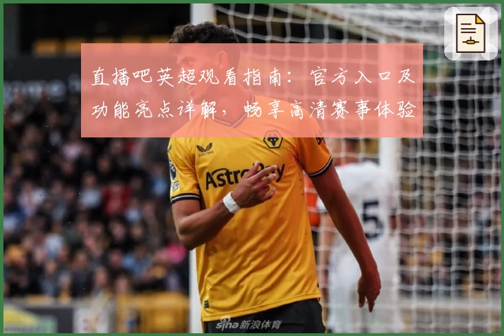 直播吧英超观看指南：官方入口及功能亮点详解，畅享高清赛事体验