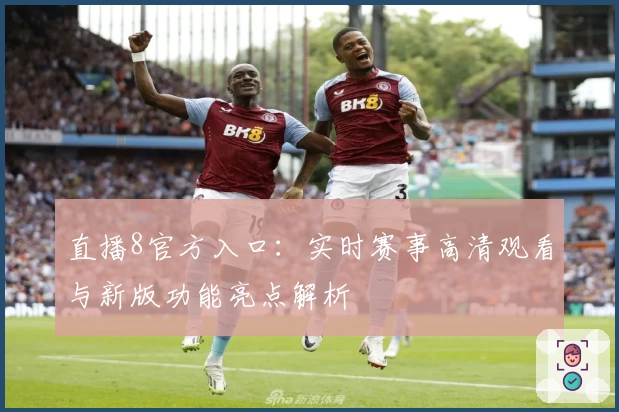 直播8官方入口：实时赛事高清观看与新版功能亮点解析