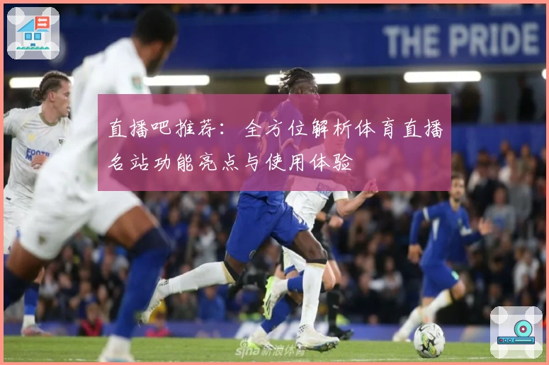 直播吧推荐：全方位解析体育直播名站功能亮点与使用体验