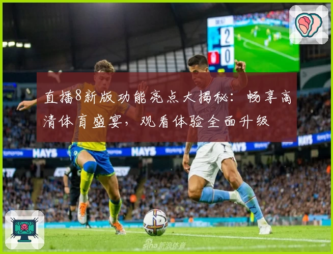 直播8新版功能亮点大揭秘：畅享高清体育盛宴，观看体验全面升级