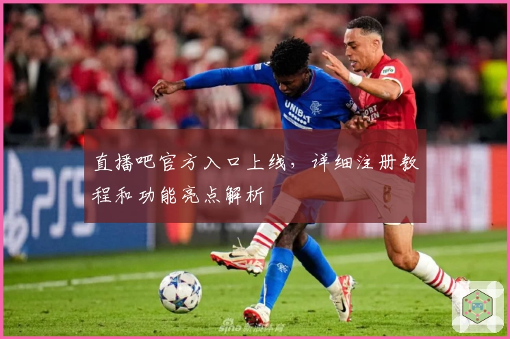 直播吧官方入口上线,详细注册教程和功能亮点解析