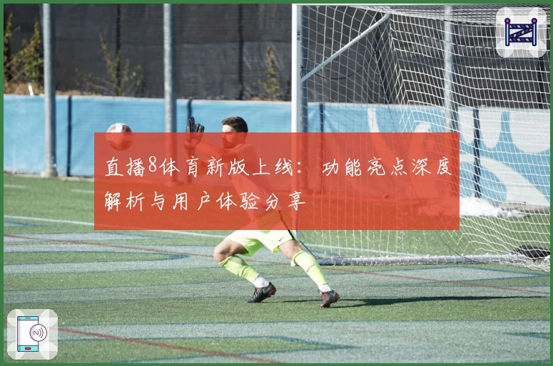 直播8体育新版上线：功能亮点深度解析与用户体验分享