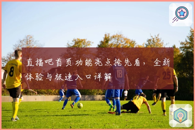 直播吧首页功能亮点抢先看，全新体验与极速入口详解