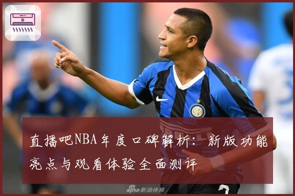直播吧NBA年度口碑解析：新版功能亮点与观看体验全面测评