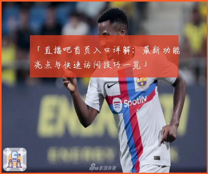 「直播吧首页入口详解：最新功能亮点与快速访问技巧一览」