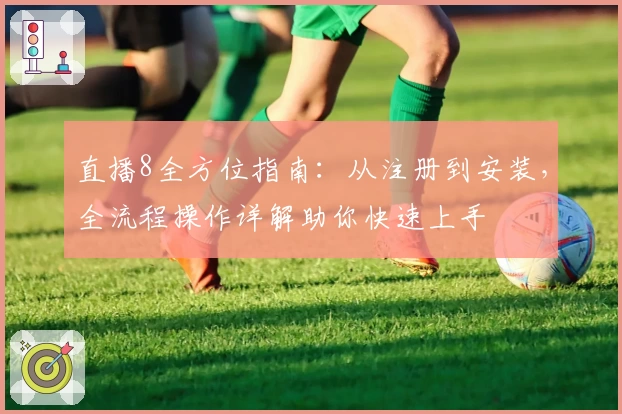 直播8全方位指南：从注册到安装，全流程操作详解助你快速上手