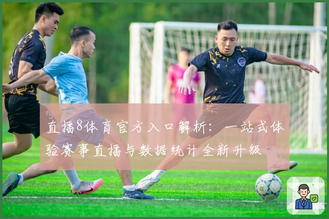 直播8体育官方入口解析：一站式体验赛事直播与数据统计全新升级