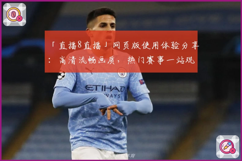 「直播8直播」网页版使用体验分享：高清流畅画质，热门赛事一站观看