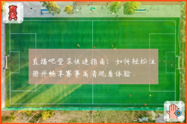 直播吧登录快速指南：如何轻松注册并畅享赛事高清观看体验