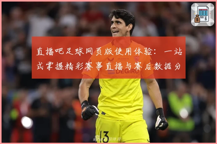 直播吧足球网页版使用体验：一站式掌握精彩赛事直播与赛后数据分析