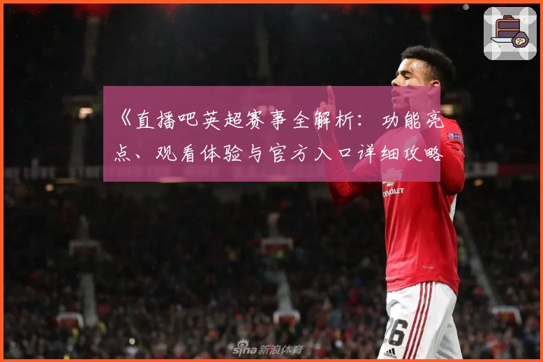 《直播吧英超赛事全解析：功能亮点、观看体验与官方入口详细攻略》
