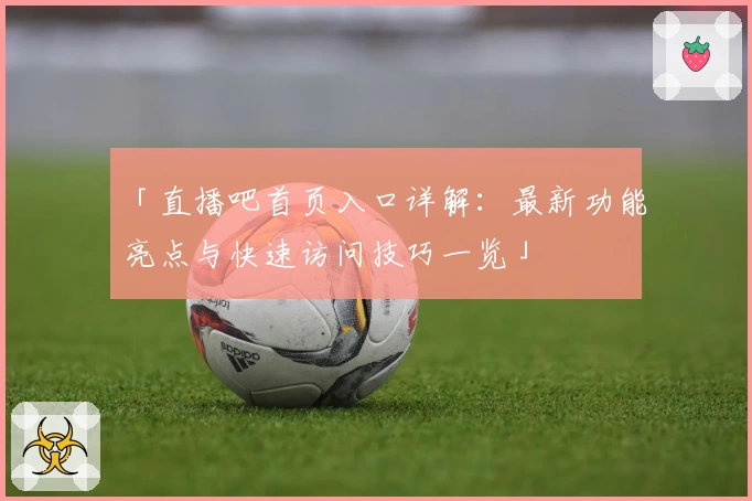 「直播吧首页入口详解：最新功能亮点与快速访问技巧一览」