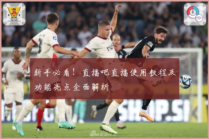 新手必看！直播吧直播使用教程及功能亮点全面解析