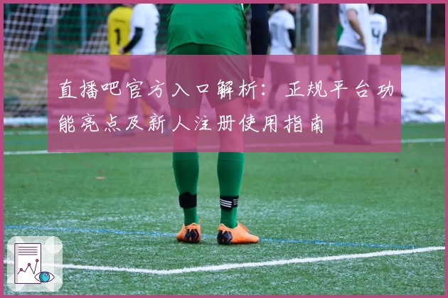 直播吧官方入口解析：正规平台功能亮点及新人注册使用指南