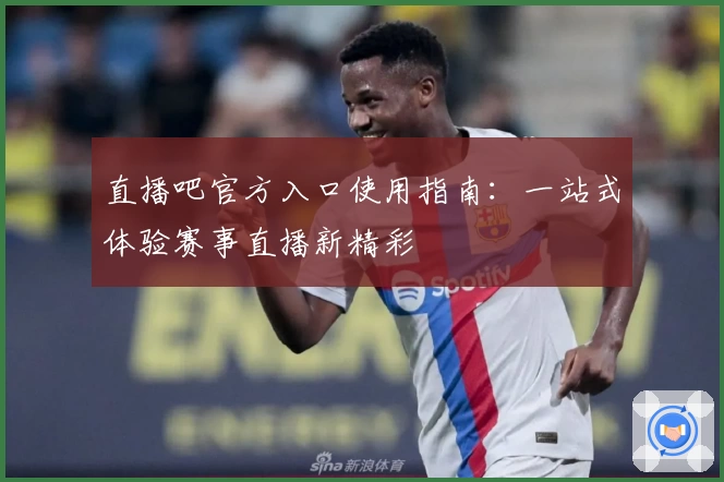 直播吧官方入口使用指南：一站式体验赛事直播新精彩