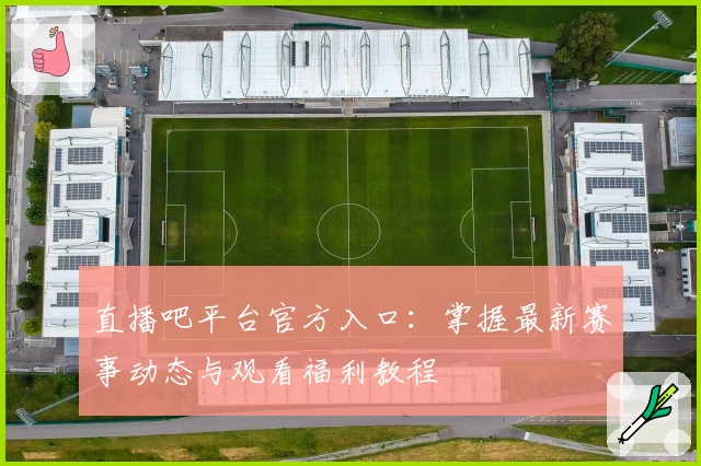 直播吧平台官方入口：掌握最新赛事动态与观看福利教程